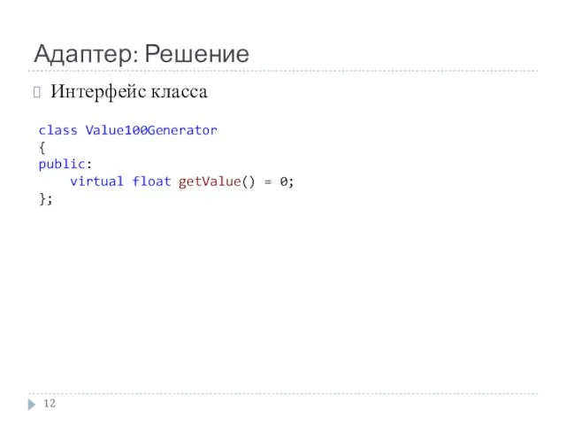 Адаптер: Решение Интерфейс класса class Value100Generator { public: virtual float getValue() = 0; };