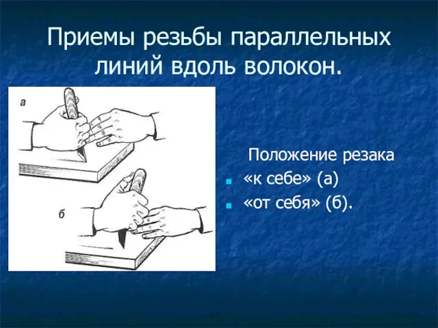 Приемы резьбы параллельных линий вдоль волокон. Положение резака «к себе» (а) «от себя» (б).