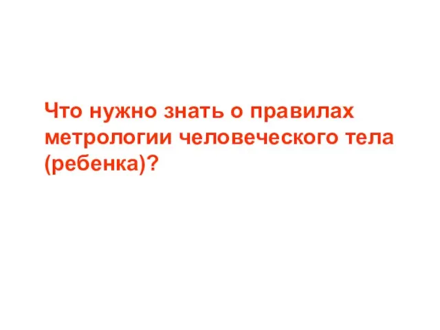 Что нужно знать о правилах метрологии человеческого тела (ребенка)?