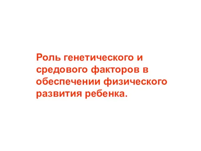 Роль генетического и средового факторов в обеспечении физического развития ребенка.