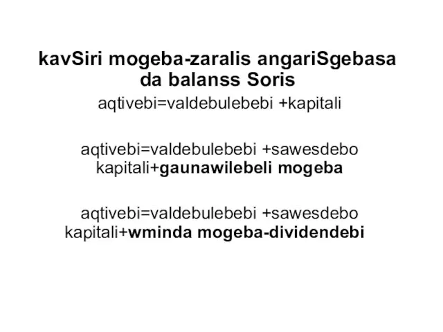 kavSiri mogeba-zaralis angariSgebasa da balanss Soris aqtivebi=valdebulebebi +kapitali aqtivebi=valdebulebebi +sawesdebo kapitali+gaunawilebeli mogeba aqtivebi=valdebulebebi +sawesdebo kapitali+wminda mogeba-dividendebi