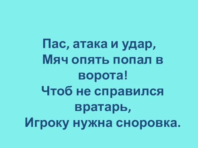 Пас, атака и удар, Мяч опять попал в ворота! Чтоб не справился вратарь, Игроку нужна сноровка.