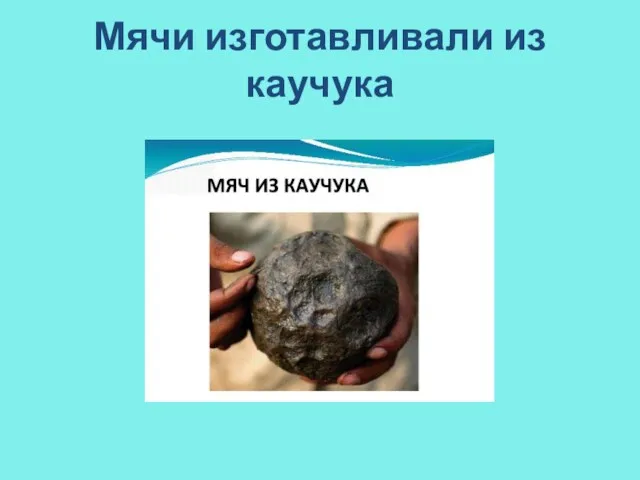 Мячи изготавливали из каучука