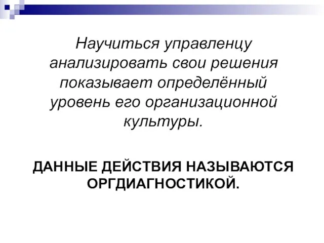 ДАННЫЕ ДЕЙСТВИЯ НАЗЫВАЮТСЯ ОРГДИАГНОСТИКОЙ. Научиться управленцу анализировать свои решения показывает определённый уровень его организационной культуры.