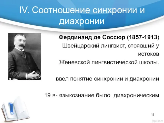 IV. Cоотношение синхронии и диахронии Фердинанд де Соссюр (1857-1913) Швейцарский