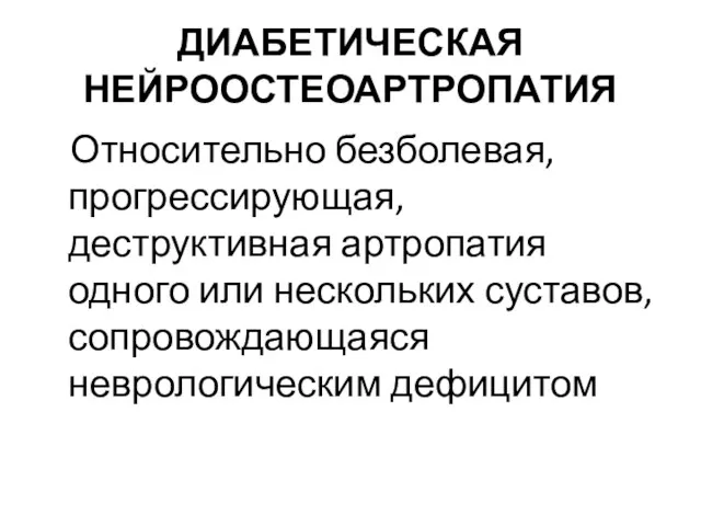 ДИАБЕТИЧЕСКАЯ НЕЙРООСТЕОАРТРОПАТИЯ Относительно безболевая, прогрессирующая, деструктивная артропатия одного или нескольких суставов, сопровождающаяся неврологическим дефицитом