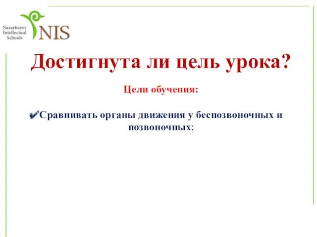 Достигнута ли цель урока? Цели обучения: Сравнивать органы движения у беспозвоночных и позвоночных;