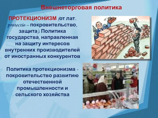 Внешнеторговая политика ПРОТЕКЦИОНИЗМ (от лат. protectio – покровительство, защита). Политика