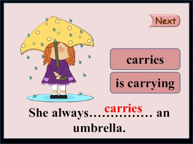 She always…………… an umbrella. carries is carrying carries