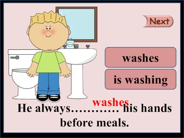 He always………… his hands before meals. washes is washing washes