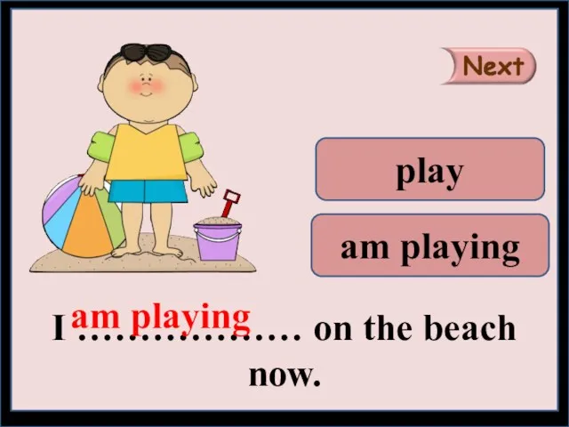 I ……………… on the beach now. am playing play am playing