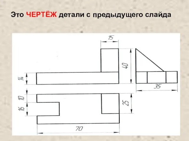 Это ЧЕРТЁЖ детали с предыдущего слайда