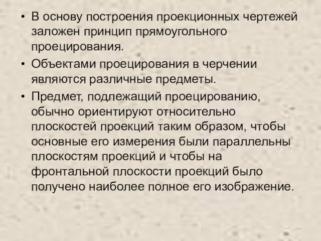 В основу построения проекционных чертежей заложен принцип прямоугольного проецирования. Объектами