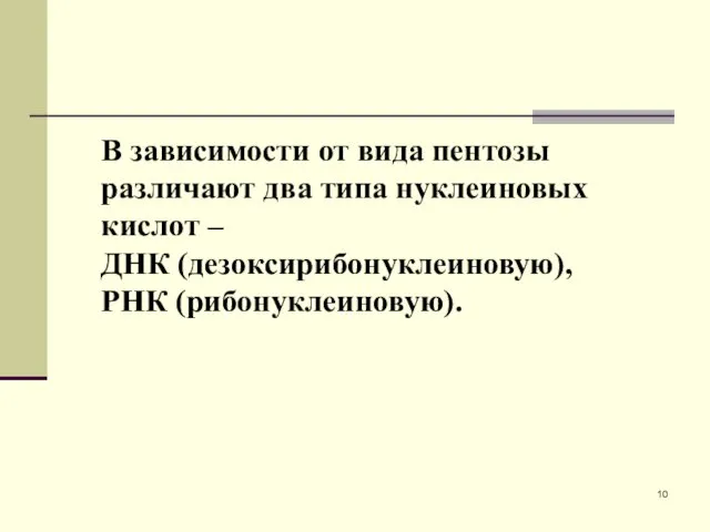 В зависимости от вида пентозы различают два типа нуклеиновых кислот – ДНК (дезоксирибонуклеиновую), РНК (рибонуклеиновую).