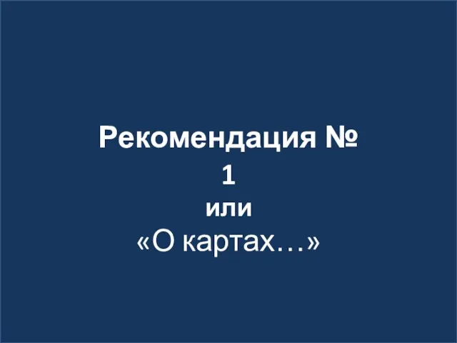 Рекомендация № 1 или «О картах…»