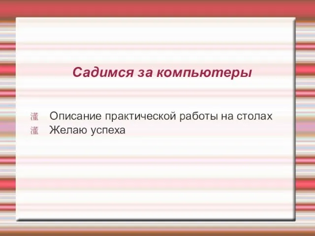 Садимся за компьютеры Описание практической работы на столах Желаю успеха