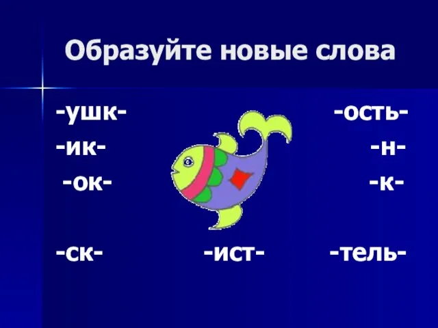 Образуйте новые слова -ушк- -ость- -ик- -н- -ок- -к- -ск- -ист- -тель-