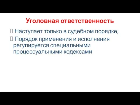 Уголовная ответственность Наступает только в судебном порядке; Порядок применения и исполнения регулируется специальными процессуальными кодексами