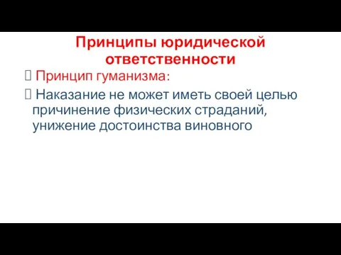 Принципы юридической ответственности Принцип гуманизма: Наказание не может иметь своей целью причинение физических