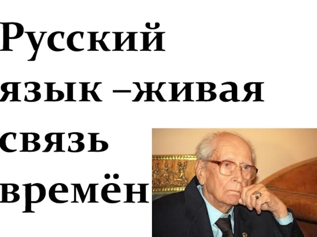 Русский язык –живая связь времён