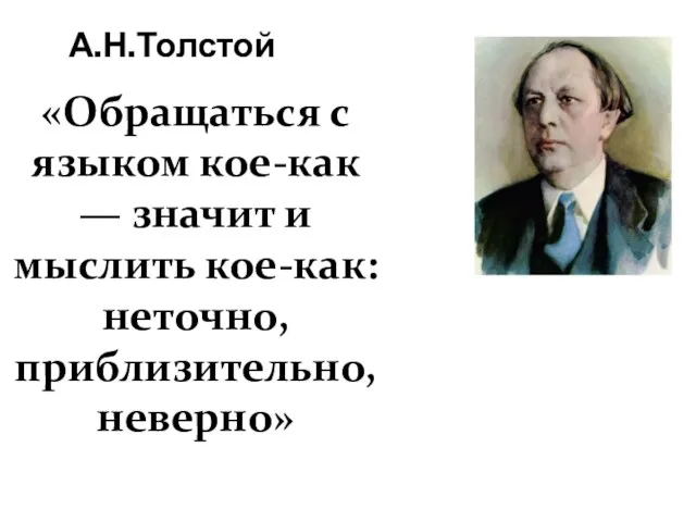 А.Н.Толстой «Обращаться с языком кое-как — значит и мыслить кое-как: неточно, приблизительно, неверно»