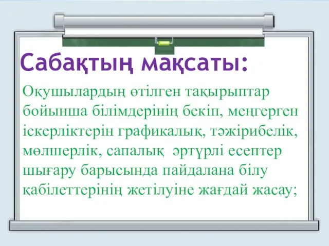 Оқушылардың өтілген тақырыптар бойынша білімдерінің бекіп, меңгерген іскерліктерін графикалық, тәжірибелік,