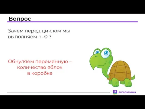 Вопрос Зачем перед циклом мы выполняем n=0 ? Обнуляем переменную – количество яблок в коробке