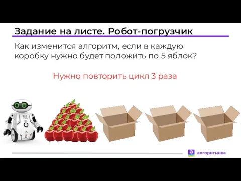 Задание на листе. Робот-погрузчик Как изменится алгоритм, если в каждую