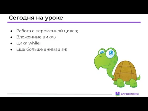 Сегодня на уроке Работа с переменной цикла; Вложенные циклы; Цикл while; Ещё больше анимации!