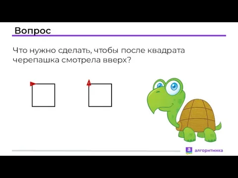 Вопрос Что нужно сделать, чтобы после квадрата черепашка смотрела вверх?