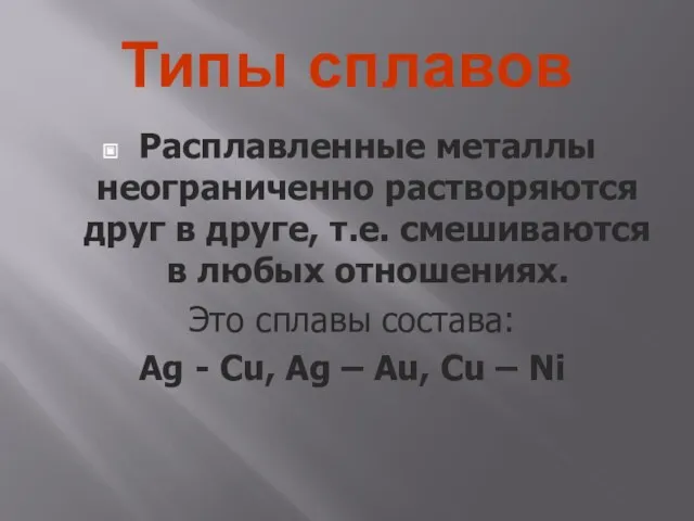 Типы сплавов Расплавленные металлы неограниченно растворяются друг в друге, т.е.