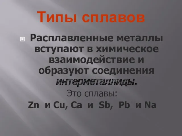 Типы сплавов Расплавленные металлы вступают в химическое взаимодействие и образуют