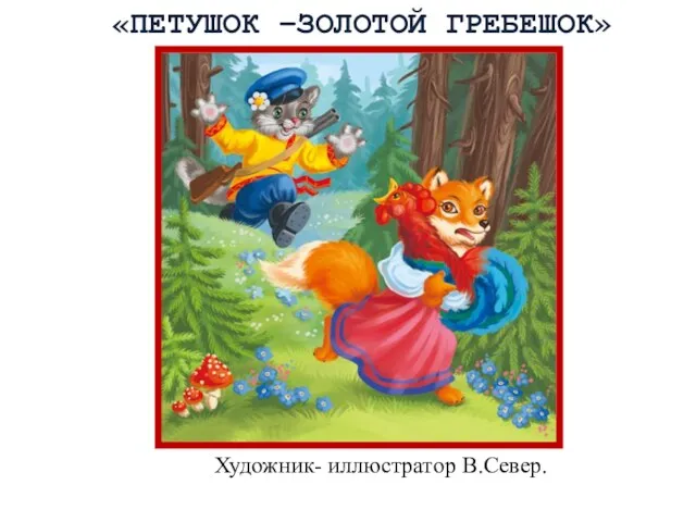 Художник- иллюстратор В.Север. «ПЕТУШОК –ЗОЛОТОЙ ГРЕБЕШОК»