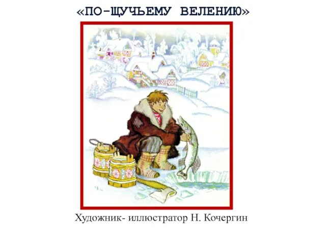 Художник- иллюстратор Н. Кочергин «ПО-ЩУЧЬЕМУ ВЕЛЕНИЮ»