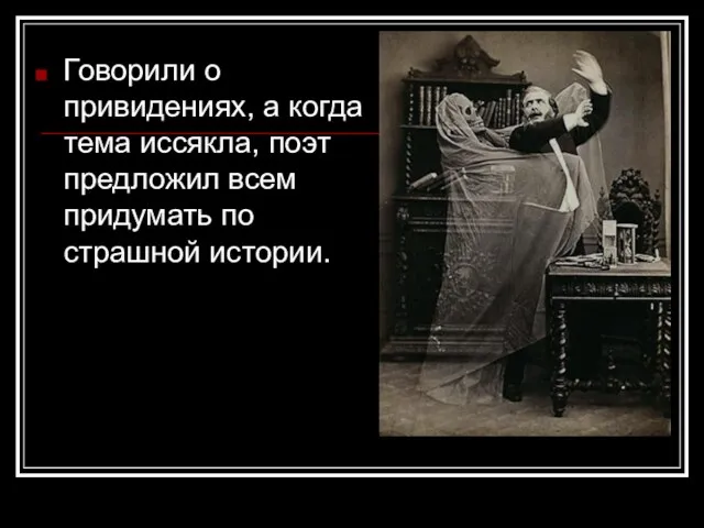 Говорили о привидениях, а когда тема иссякла, поэт предложил всем придумать по страшной истории.