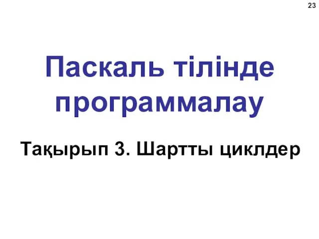 Паскаль тілінде программалау Тақырып 3. Шартты циклдер