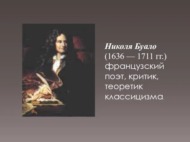 Николя Буало (1636 — 1711 гг.) французский поэт, критик, теоретик классицизма.