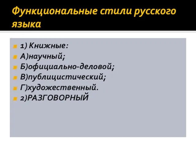 Функциональные стили русского языка 1) Книжные: А)научный; Б)официально-деловой; В)публицистический; Г)художественный. 2)РАЗГОВОРНЫЙ