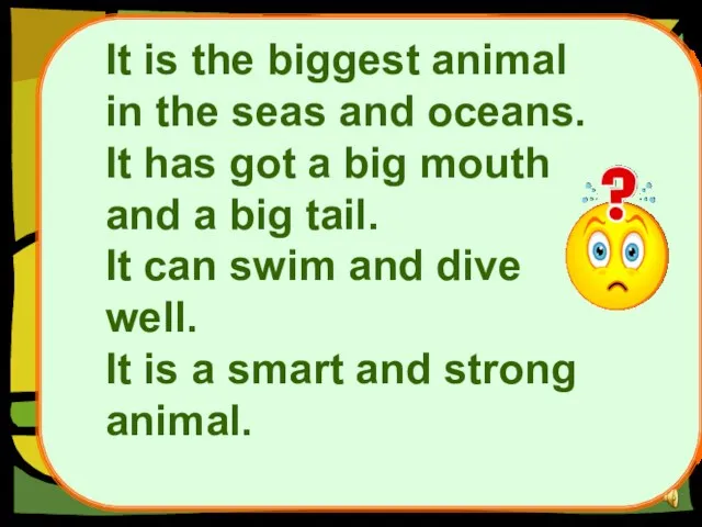 It is the biggest animal in the seas and oceans.