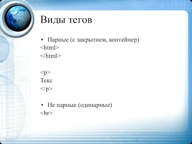 Виды тегов Парные (c закрытием, контейнер) Текс Не парные (одинарные)