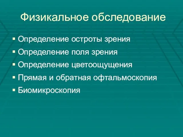 Физикальное обследование Определение остроты зрения Определение поля зрения Определение цветоощущения Прямая и обратная офтальмоскопия Биомикроскопия