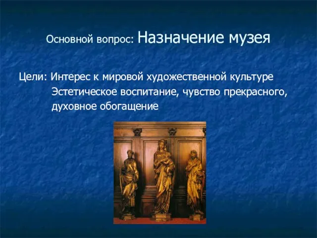 Основной вопрос: Назначение музея Цели: Интерес к мировой художественной культуре Эстетическое воспитание, чувство прекрасного, духовное обогащение