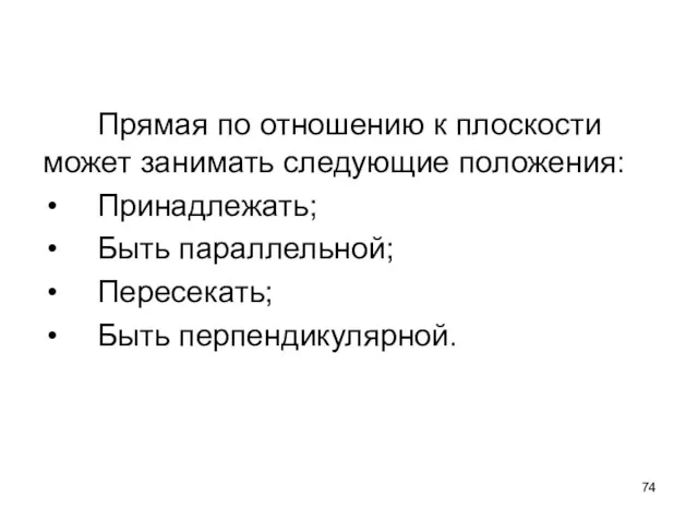 Прямая по отношению к плоскости может занимать следующие положения: Принадлежать; Быть параллельной; Пересекать; Быть перпендикулярной.