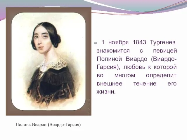 Полина Виардо (Виардо-Гарсия) 1 ноября 1843 Тургенев знакомится с певицей