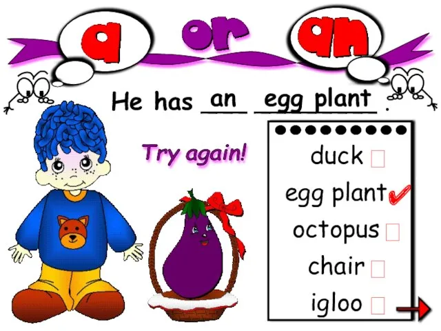 He has ___ ________ . an egg plant igloo duck