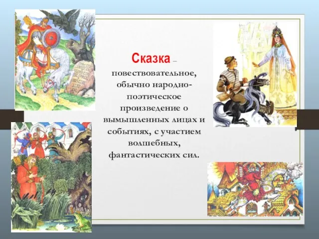 Сказка – повествовательное, обычно народно-поэтическое произведение о вымышленных лицах и событиях, с участием волшебных, фантастических сил.