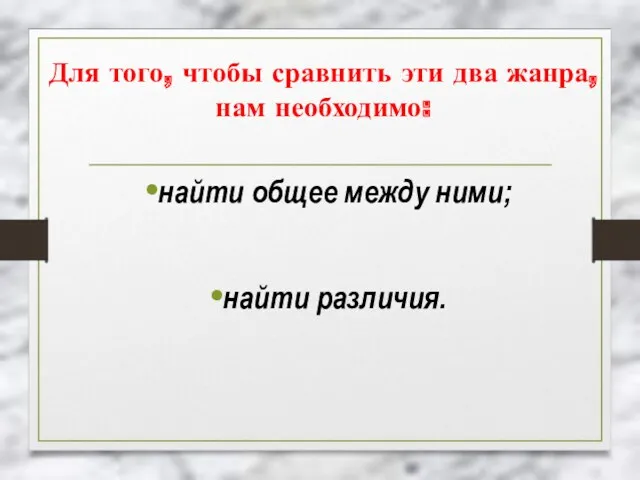 Для того, чтобы сравнить эти два жанра, нам необходимо: найти общее между ними; найти различия.