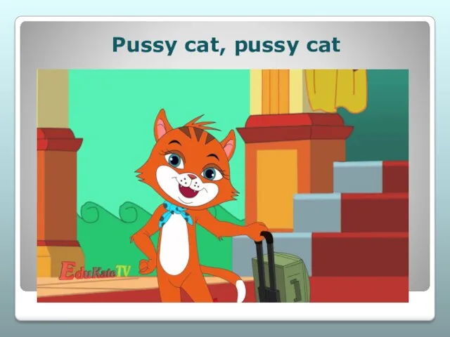 Pussy cat, pussy cat