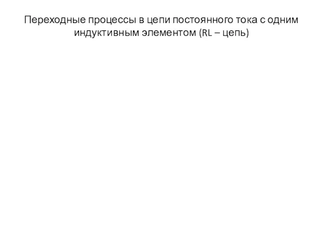 Переходные процессы в цепи постоянного тока с одним индуктивным элементом (RL – цепь)