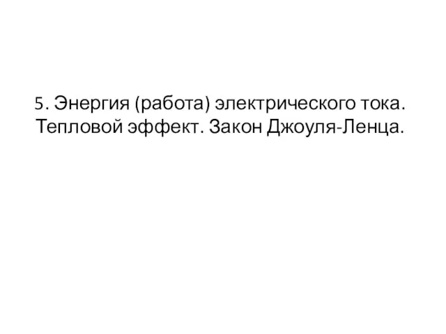 5. Энергия (работа) электрического тока. Тепловой эффект. Закон Джоуля-Ленца.